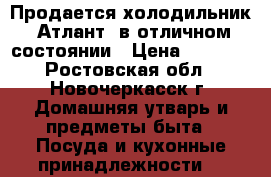 Продается холодильник “Атлант“ в отличном состоянии › Цена ­ 6 000 - Ростовская обл., Новочеркасск г. Домашняя утварь и предметы быта » Посуда и кухонные принадлежности   